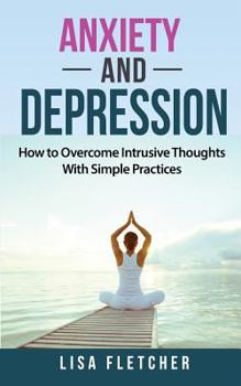 Paperback Anxiety And Depression: How to Overcome Intrusive Thoughts With Simple Practices Book