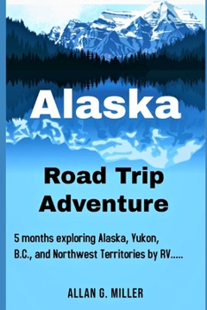 Paperback Alaska Road Trip Adventure: 5 months exploring Alaska, Yukon, B.C., and Northwest Territories by RV.... Book