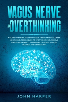 Paperback Vagus Nerve and Overthinking: A Guide to Stimulate Your Vagus Nerve and Declutter Your Mind. Techniques to Stop Worrying, Relieve Stress and Anxiety Book
