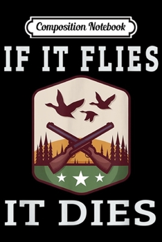 Composition Notebook: If it Flies it Dies Funny Duck Goose Grouse Bird Hunting  Journal/Notebook Blank Lined Ruled 6x9 100 Pages