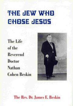 The Jew Who Chose Jesus: The Life of the Reverend Doctor Nathan Cohen Beskin