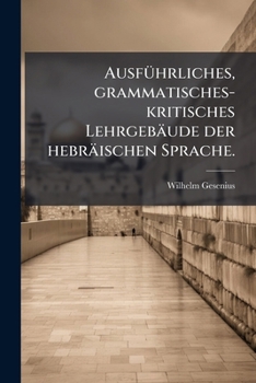 Ausführliches, Grammatisches, Kritisches Lehrgebäude Der Hebräischen Sprache
