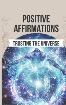 Paperback Positive Affirmations for Trusting the Universe: 50 Life-Changing Affirmations to Unlock a Life of Joy, Fulfillment, and Limitless Potential Book