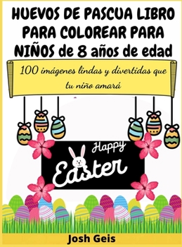 Huevos de Pascua Libro Para Colorear Para Niños de 8 Años de Edad: 100 imágenes lindas y divertidas que tu niño amará