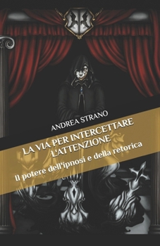 LA VIA PER INTERCETTARE L'ATTENZIONE: Il potere dell'ipnosi e della retorica (Illusioni psicologiche) (Italian Edition)