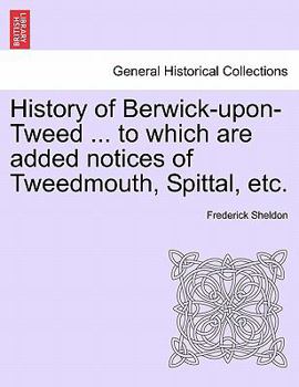 Paperback History of Berwick-Upon-Tweed ... to Which Are Added Notices of Tweedmouth, Spittal, Etc. Book