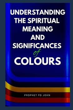 UNDERSTANDING THE SPIRITUAL MEANING AND SIGNIFICANCES OF COLOURS