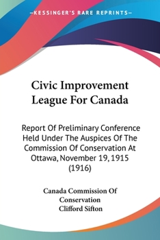 Civic Improvement League for Canada. Report of Preliminary Conference Held Under the Auspices of the Commission of Conservation at Ottawa, November 19, 1915