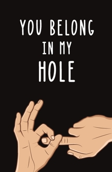You Belong in My Hole: Blank Lined Journal Gift | Dirty Valentine's Day, Birthday and Anniversary Notebook for Your Gay Lover