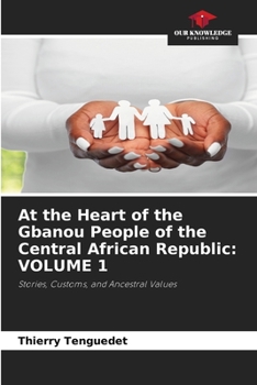 At the Heart of the Gbanou People of the Central African Republic: Volume 1