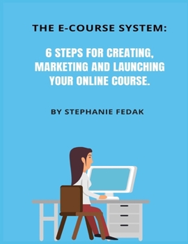 Paperback The E-Course System: 6 Steps for Creating, Marketing and Launching You Online Course: Complete with course project planner, templates, exam Book