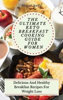 The Ultimate KETO Breakfast Cooking Guide For Women: Delicious And Healthy Breakfast Recipes For Weight Loss