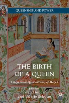 The Birth of a Queen: Essays on the Quincentenary of Mary I - Book  of the Queenship and Power