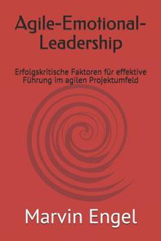 Agile-Emotional-Leadership: Erfolgskritische Faktoren f�r effektive F�hrung im agilen Projektumfeld
