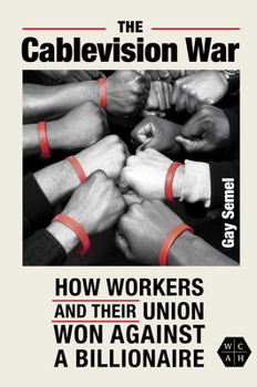 The Cablevision War: How Workers and Their Union Won Against a Billionaire (Working Class in American History)