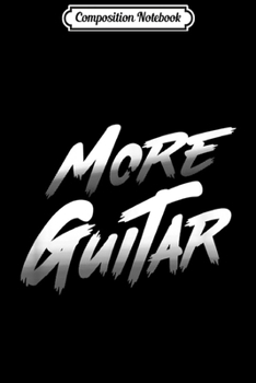 Composition Notebook: MORE GUITAR - Funny Guitar Journal/Notebook Blank Lined Ruled 6x9 100 Pages