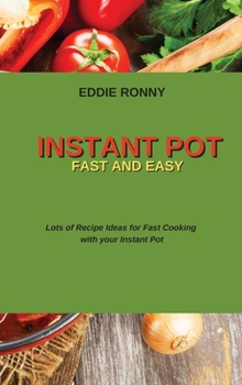 Instant Pot Fast and Easy: Lots of Recipe Ideas for Fast Cooking with your Instant Pot