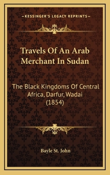 Travels Of An Arab Merchant In Sudan: The Black Kingdoms Of Central Africa, Darfur, Wadai