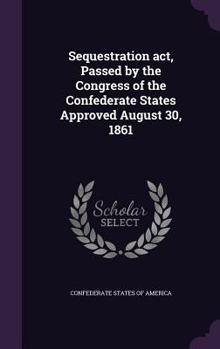 Hardcover Sequestration act, Passed by the Congress of the Confederate States Approved August 30, 1861 Book
