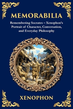 Memorabilia: Remembering Socrates - Xenophon's Portrait of Character, Conversation, and Everyday Philosophy (Library of Alexandria)