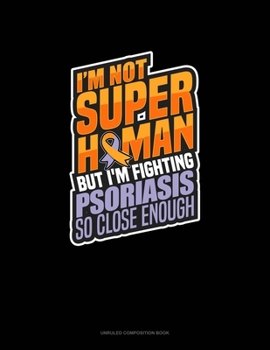 Paperback I'm Not Superhuman But I'm Fighting Psoriasis So Close Enough: Unruled Composition Book