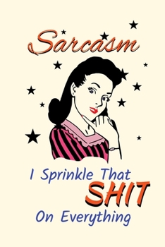 Sarcasm, I Sprinkle That S##T On Everything: A Journal and Notebook For Fun, For Friends, For Family, For The Boss!