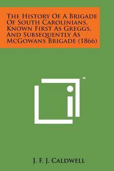 The History of a Brigade of South Carolinians, South Carolinians, Known First as Gregg's, and Subsequently as McGowan's Brigade