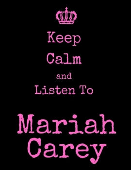 Keep Calm And Listen To Mariah Carey: Mariah Carey Notebook/ journal/ Notepad/ Diary For Fans. Men, Boys, Women, Girls And Kids | 100 Black Lined Pages | 8.5 x 11 inches | A4