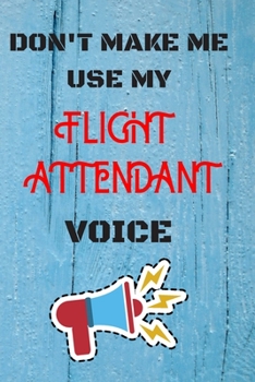 Paperback DON'T MAKE ME USE MY Flight attendant VOICE, Funny Flight attendant Notebook Gift: lined Notebook / Journal Gift, 110 Pages, 6x9, Soft Cover, Matte Fi Book