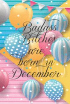 Badass Bitches Are Born In December: Funny Blank Lined Journal Gift For Women, Birthday Card Alternative for Friend or Coworker (Multicolored Balloons) B-day Month for her 6x9 inch 110 Pages