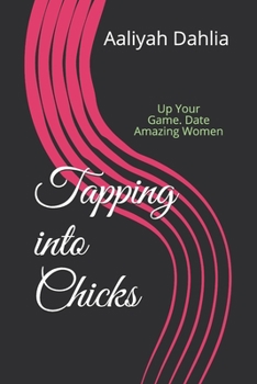 Tapping into Chicks: Up Your Game. Date Amazing Women