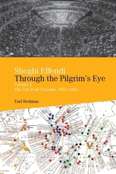 Shoghi Effendi Through The Pilgrim s Eye Vol 2 - The Ten Year Crusade 1953-1963