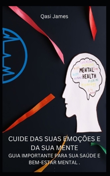 CUIDE DAS SUAS EMOÇÕES E DA SUA MENTE GUIA IMPORTANTE PARA SUA SAÚDE E BEM-ESTAR MENTAL .