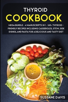 Thyroid Cookbook: MEGA BUNDLE - 4 Manuscripts in 1 - 160+ Thyroid- friendly recipes including casseroles, stew, side dishes, and pasta for a delicious and tasty diet