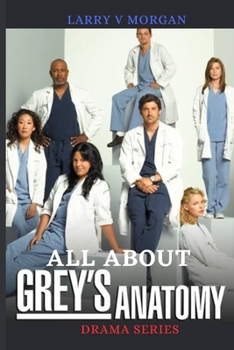 Paperback All About Grey's Anatomy Drama series: The Medical Ethics, Realism, And A Run Down Of Season 1 -12. [Large Print] Book