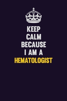 Paperback Keep Calm Because I Am A Hematologist: Motivational and inspirational career blank lined gift notebook with matte finish Book