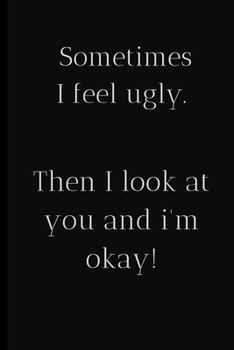 Paperback Sometimes I feel ugly.Then I look at you and I'm okay !: For the Annoying People in your life. Keep a record of all the dumb ass things they say.Sarca Book