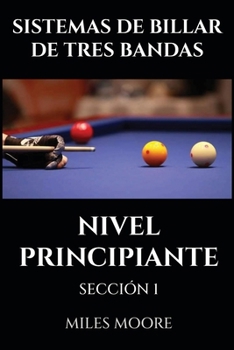 SISTEMAS DE BILLAR DE TRES BANDAS - NIVEL PRINCIPIANTE - SECCIÓN 1: ¿Está listo para descubrir los secretos para dominar el Billar a Tres Bandas? (SERIE PARA PRINCIPIANTES) (Spanish Edition)