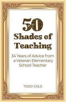 Paperback 50 Shades of Teaching: 34 Years of Advice from a Veteran Elementary School Teacher Book