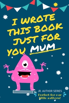 Paperback I Wrote This Book Just For You Mum!: Fill In The Blank Book For Mom/Mother's Day/Birthday's And Christmas For Junior Authors Or To Just Say They Love Book