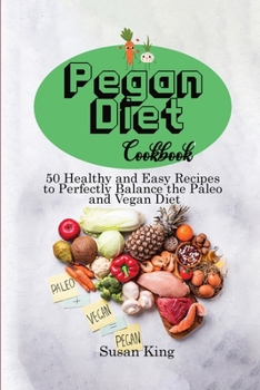 Pegan Diet Cookbook: 50 Healthy and Easy Recipes to Perfectly Balance the Paleo and Vegan Diet