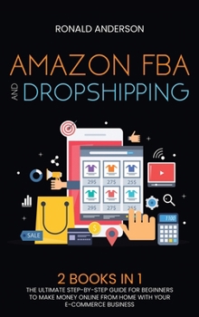 Hardcover Amazon FBA and Dropshipping: 2 BOOKS IN 1: The Ultimate Step-by-Step Guide for Beginners to Make Money Online From Home with Your E-Commerce Busine Book
