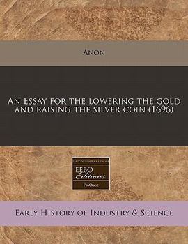 Paperback An Essay for the Lowering the Gold and Raising the Silver Coin (1696) Book