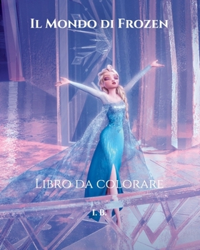 Paperback Il Mondo di Frozen: Libro da colorare - Frozen da colorare - Libro da colorare per bambini e chiunque ami il mondo di Frozen [Italian] Book