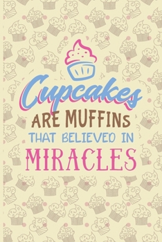 Cupcakes Are Muffins That Believed In Miracles: Recipe Book To Write In | Custom Cookbook For Special Recipes Notebook | Unique Keepsake Cooking Baking Gift | Matte Cover 6x9 100 Pages