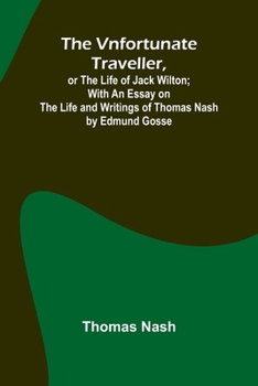 Paperback The Vnfortunate Traveller, or The Life of Jack Wilton; With an Essay on the Life and Writings of Thomas Nash by Edmund Gosse Book