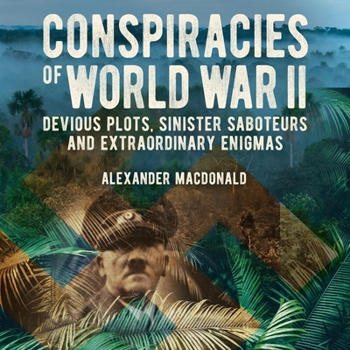 Conspiracies of World War II: Devious Plots, Sinisters Saboteurs and Extraordinary Enigmas
