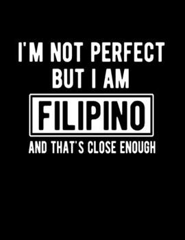 I'm Not Perfect But I Am Filipino And That's Close Enough: Funny Filipino Notebook Heritage Gifts 100 Page Notebook 8.5x11