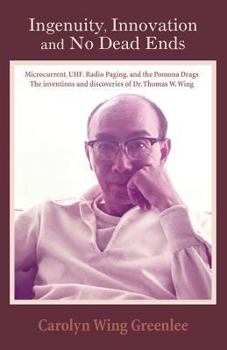 Paperback Ingenuity, Innovation and No Dead Ends: Microcurrent, Uhf, Radio Paging, and the Pomona Drags the Inventions and Discoveries of Dr. Thomas W. Wing Book