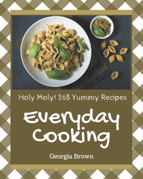 Paperback Holy Moly! 365 Yummy Everyday Cooking Recipes: Not Just a Yummy Everyday Cooking Cookbook! Book